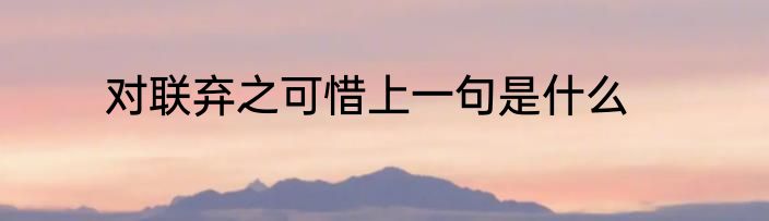 对联弃之可惜上一句是什么