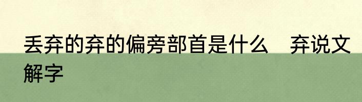 丢弃的弃的偏旁部首是什么　弃说文解字