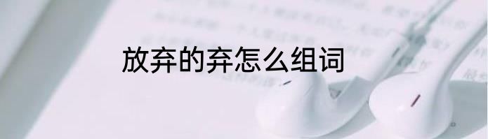 放弃的弃怎么组词