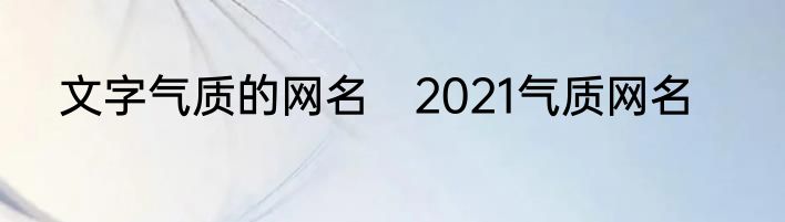 文字气质的网名　2021气质网名