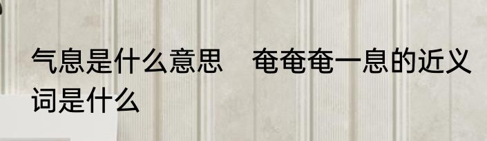 气息是什么意思　奄奄奄一息的近义词是什么