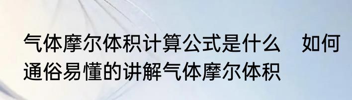 气体摩尔体积计算公式是什么　如何通俗易懂的讲解气体摩尔体积