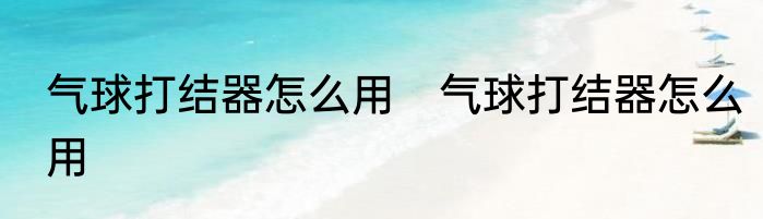 气球打结器怎么用　气球打结器怎么用