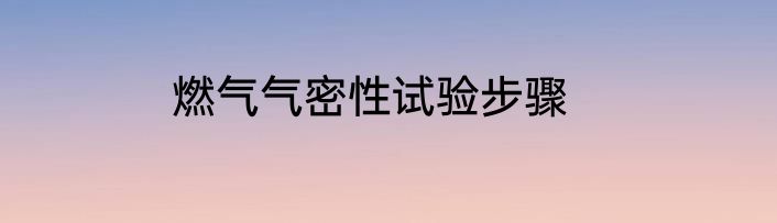 燃气气密性试验步骤