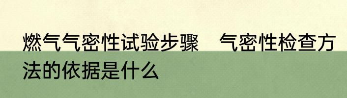 燃气气密性试验步骤　气密性检查方法的依据是什么