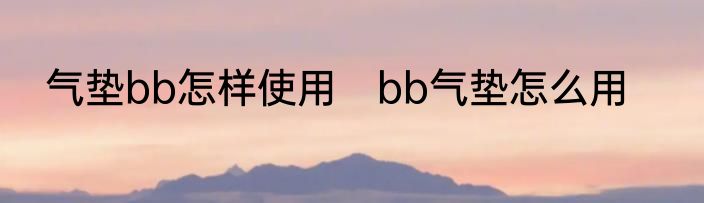 气垫bb怎样使用　bb气垫怎么用