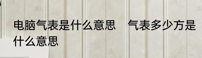 电脑气表是什么意思　气表多少方是什么意思