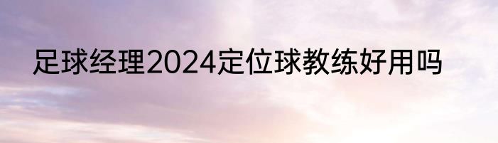 足球经理2024定位球教练好用吗