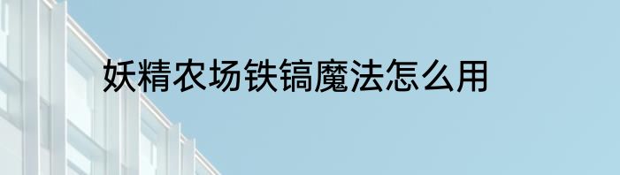 妖精农场铁镐魔法怎么用