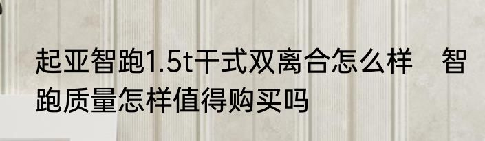 起亚智跑1.5t干式双离合怎么样　智跑质量怎样值得购买吗