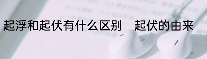 起浮和起伏有什么区别　起伏的由来