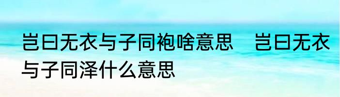 岂曰无衣与子同袍啥意思　岂曰无衣与子同泽什么意思