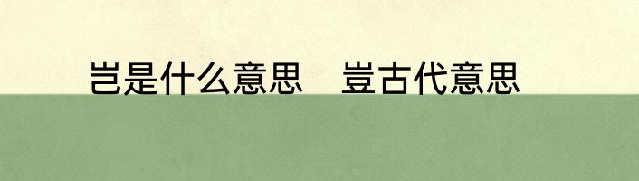 岂是什么意思　豈古代意思