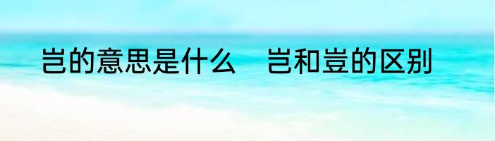 岂的意思是什么　岂和豈的区别