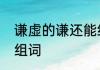 谦虚的谦还能组什么词　用谦虚的谦组词