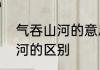 气吞山河的意思　奇伟磅礴和气吞山河的区别