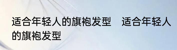 适合年轻人的旗袍发型　适合年轻人的旗袍发型