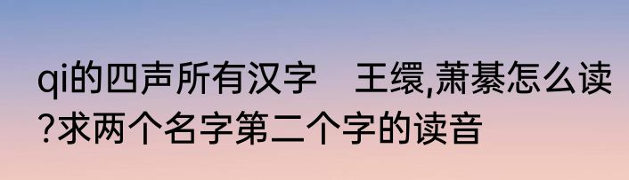 qi的四声所有汉字　王缳,萧綦怎么读?求两个名字第二个字的读音