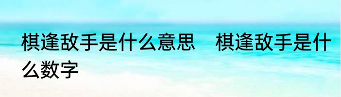 棋逢敌手是什么意思　棋逢敌手是什么数字