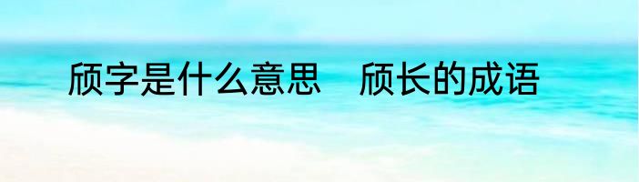 颀字是什么意思　颀长的成语
