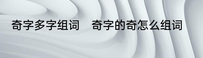 奇字多字组词　奇字的奇怎么组词