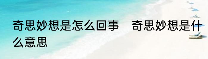 奇思妙想是怎么回事　奇思妙想是什么意思