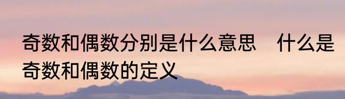 奇数和偶数分别是什么意思　什么是奇数和偶数的定义