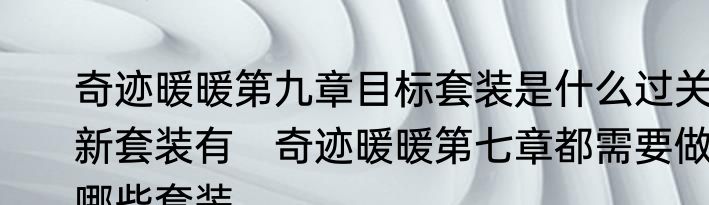 奇迹暖暖第九章目标套装是什么过关新套装有　奇迹暖暖第七章都需要做哪些套装