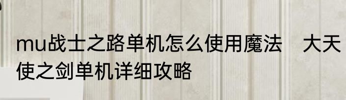 mu战士之路单机怎么使用魔法　大天使之剑单机详细攻略