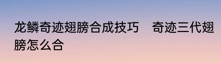 龙鳞奇迹翅膀合成技巧　奇迹三代翅膀怎么合