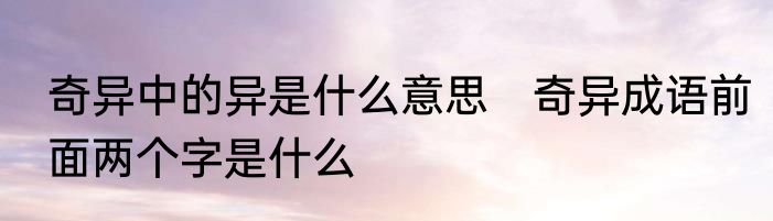 奇异中的异是什么意思　奇异成语前面两个字是什么