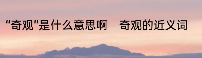 “奇观”是什么意思啊　奇观的近义词