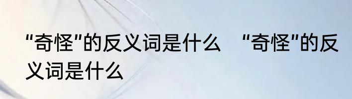 “奇怪”的反义词是什么　“奇怪”的反义词是什么