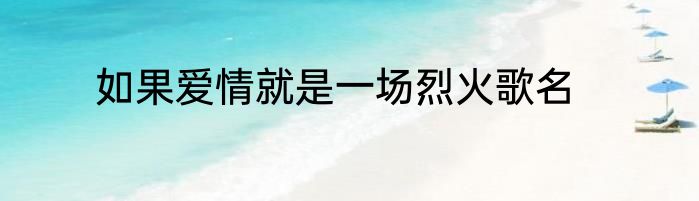 如果爱情就是一场烈火歌名
