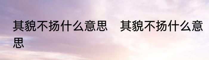 其貌不扬什么意思　其貌不扬什么意思