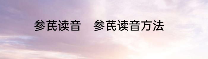 参芪读音　参芪读音方法
