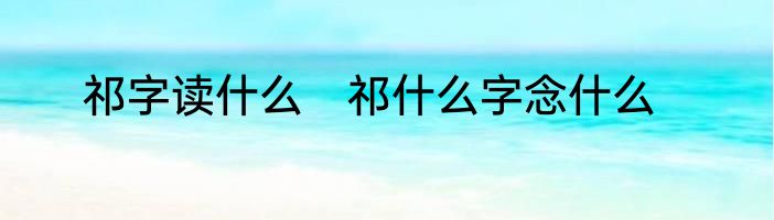 祁字读什么　祁什么字念什么