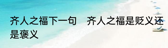 齐人之福下一句　齐人之福是贬义还是褒义