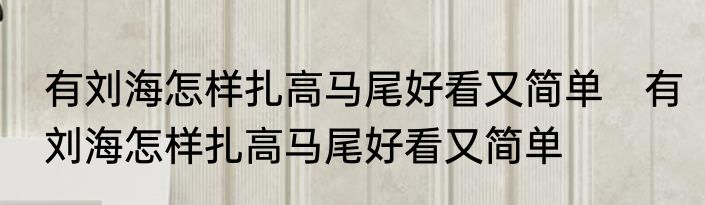有刘海怎样扎高马尾好看又简单　有刘海怎样扎高马尾好看又简单