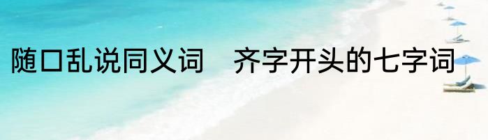 随口乱说同义词　齐字开头的七字词