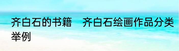 齐白石的书籍　齐白石绘画作品分类举例