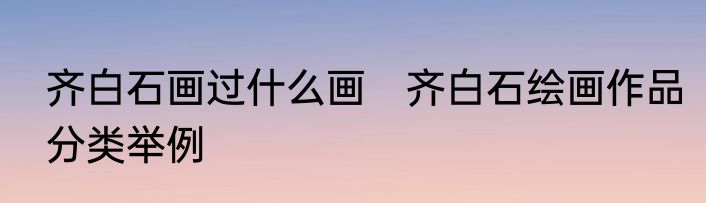 齐白石画过什么画　齐白石绘画作品分类举例