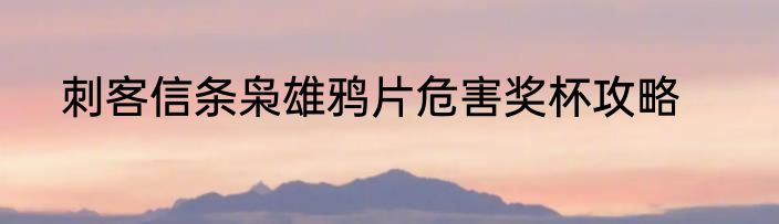刺客信条枭雄鸦片危害奖杯攻略