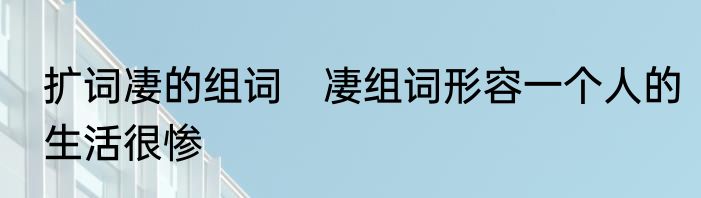 扩词凄的组词　凄组词形容一个人的生活很惨