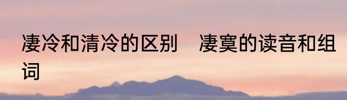 凄冷和清冷的区别　凄寞的读音和组词