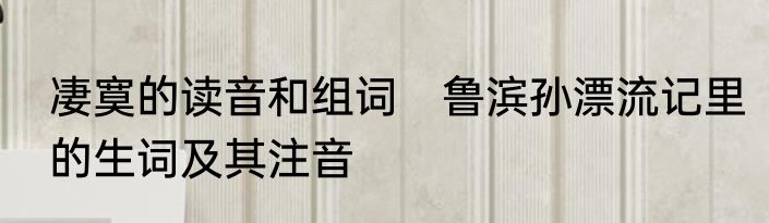 凄寞的读音和组词　鲁滨孙漂流记里的生词及其注音