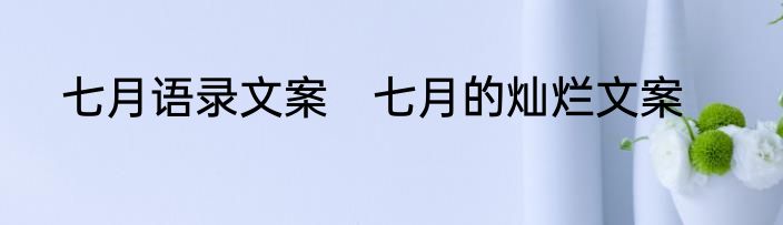 七月语录文案　七月的灿烂文案