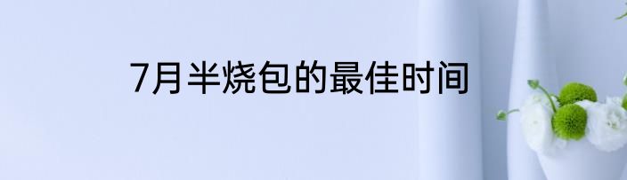 7月半烧包的最佳时间