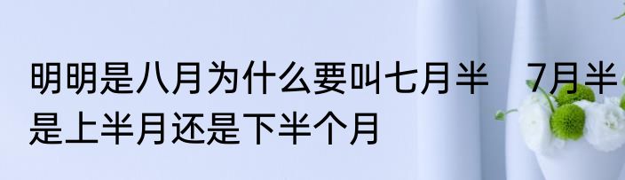 明明是八月为什么要叫七月半　7月半是上半月还是下半个月