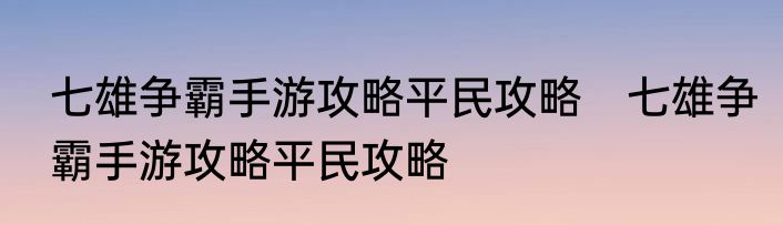 七雄争霸手游攻略平民攻略　七雄争霸手游攻略平民攻略